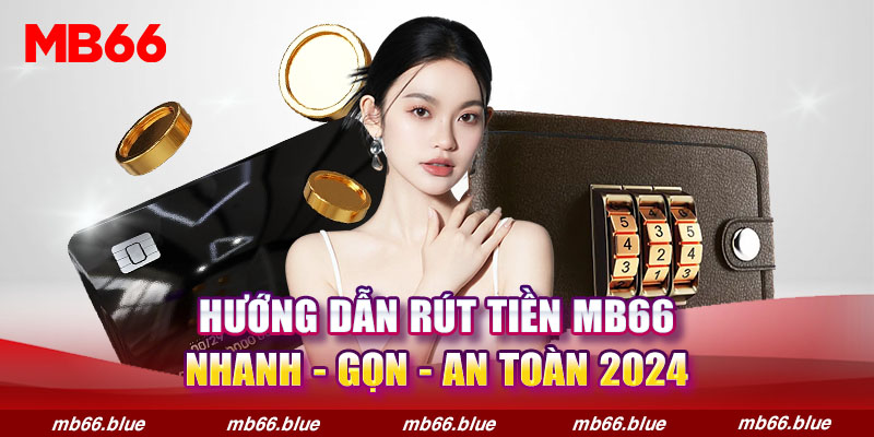 Hướng Dẫn Rút Tiền MB66 Nhanh - Gọn - An Toàn 2024