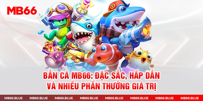 Bắn Cá Mb66: Đặc Sắc, Hấp Dẫn Và Nhiều Phần Thưởng Giá Trị 