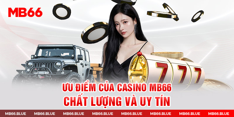 Ưu điểm của Casino MB66 chất lượng và uy tín 