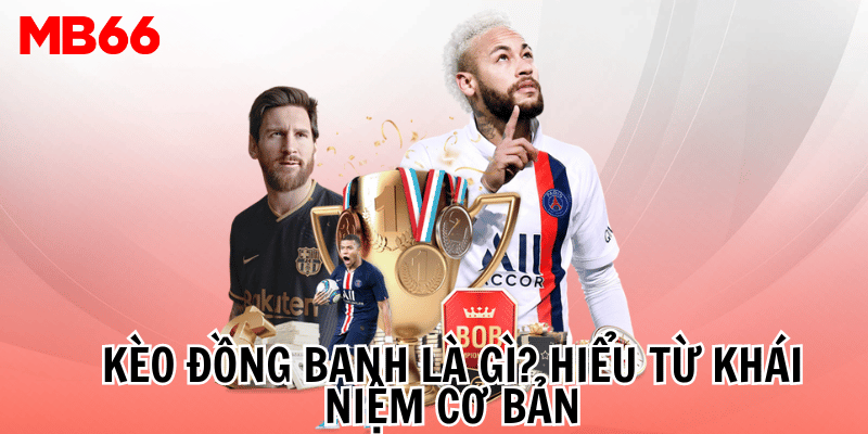 Kèo đồng banh là gì? Hiểu từ khái niệm cơ bản