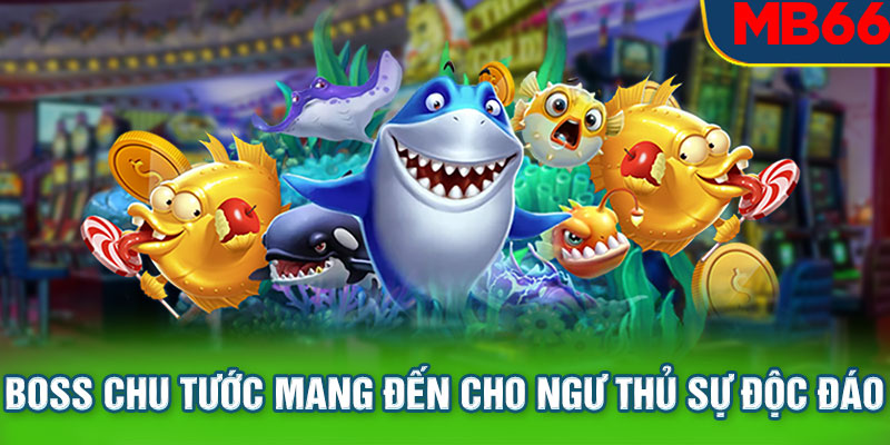 Boss Chu Tước mang đến cho ngư thủ sự độc đáo