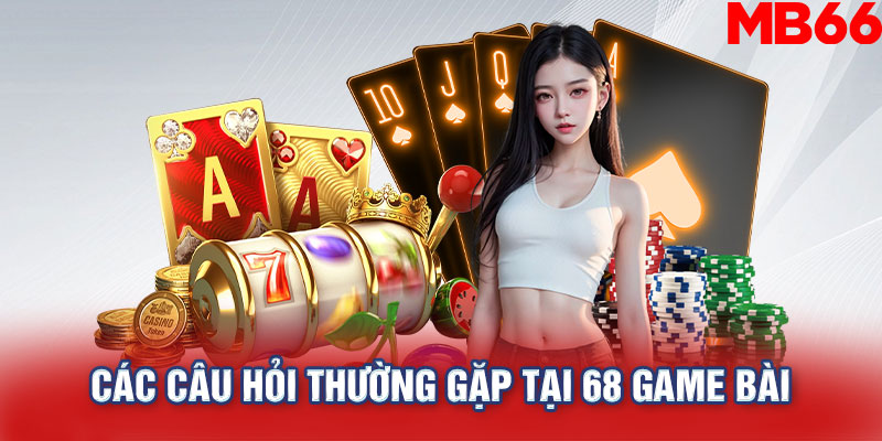 Các câu hỏi thường gặp tại 68 game bài