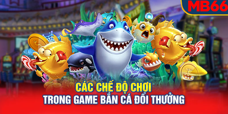 Các chế độ chơi trong game bắn cá đổi thưởng