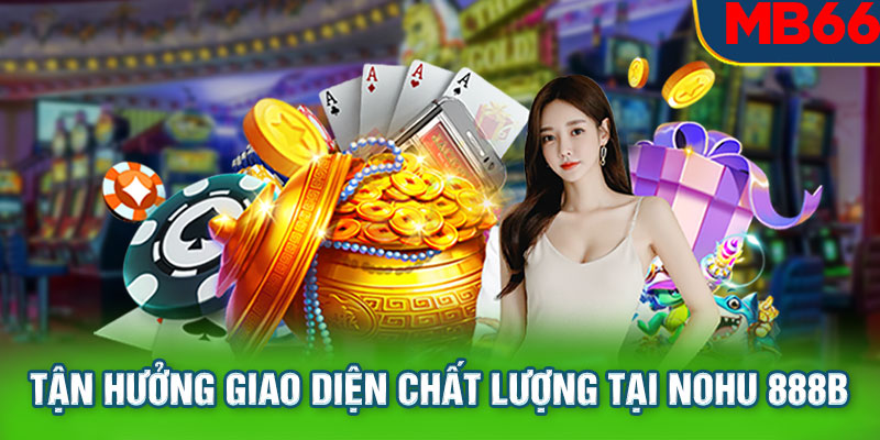 Tận hưởng giao diện chất lượng tại nohu 888b