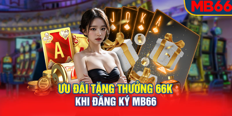 Ưu đãi tặng thưởng 66k khi đăng ký MB66